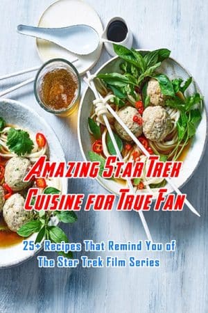 Amazing Star Trek Cuisine for True Fan: 25+ Recipes That Remind You of The Star Trek Film Series